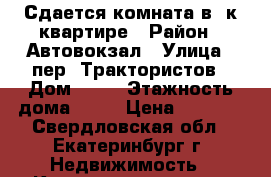 Сдается комната в 3к квартире › Район ­ Автовокзал › Улица ­ пер. Трактористов › Дом ­ 19 › Этажность дома ­ 10 › Цена ­ 8 000 - Свердловская обл., Екатеринбург г. Недвижимость » Квартиры аренда   